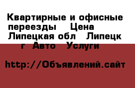  Квартирные и офисные переезды. › Цена ­ 200 - Липецкая обл., Липецк г. Авто » Услуги   